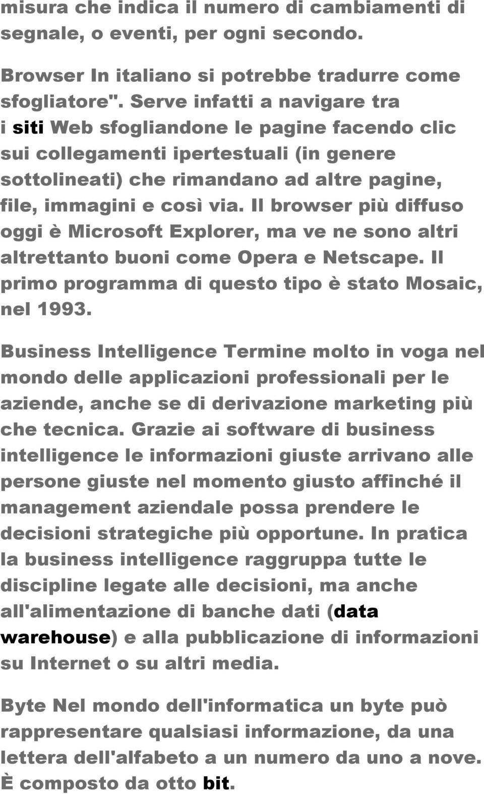 Il browser più diffuso oggi è Microsoft Explorer, ma ve ne sono altri altrettanto buoni come Opera e Netscape. Il primo programma di questo tipo è stato Mosaic, nel 1993.