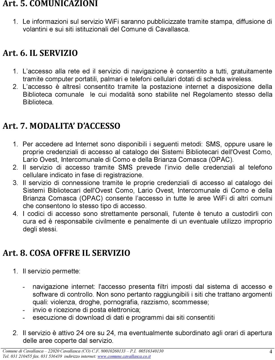 L accesso è altresì consentito tramite la postazione internet a disposizione della Biblioteca comunale le cui modalità sono stabilite nel Regolamento stesso della Biblioteca. Art. 7.