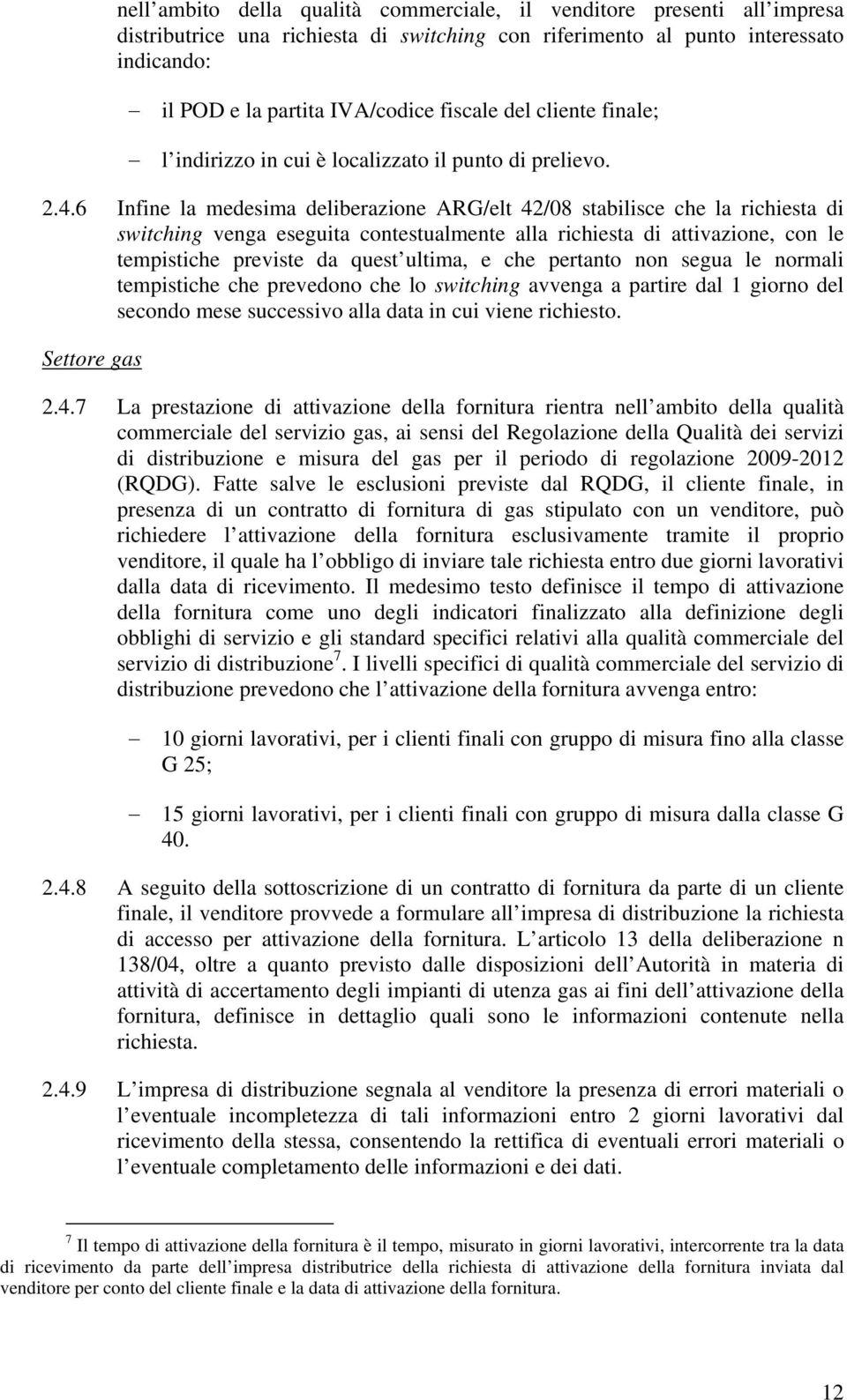 6 Infine la medesima deliberazione ARG/elt 42/08 stabilisce che la richiesta di switching venga eseguita contestualmente alla richiesta di attivazione, con le tempistiche previste da quest ultima, e