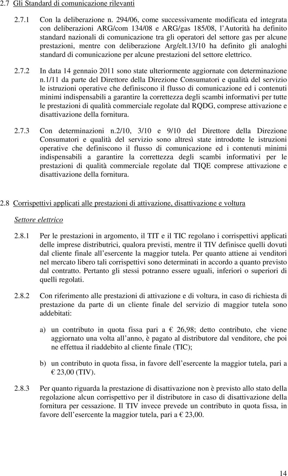 per alcune prestazioni, mentre con deliberazione Arg/elt.13/10 ha definito gli analoghi standard di comunicazione per alcune prestazioni del settore elettrico. 2.7.