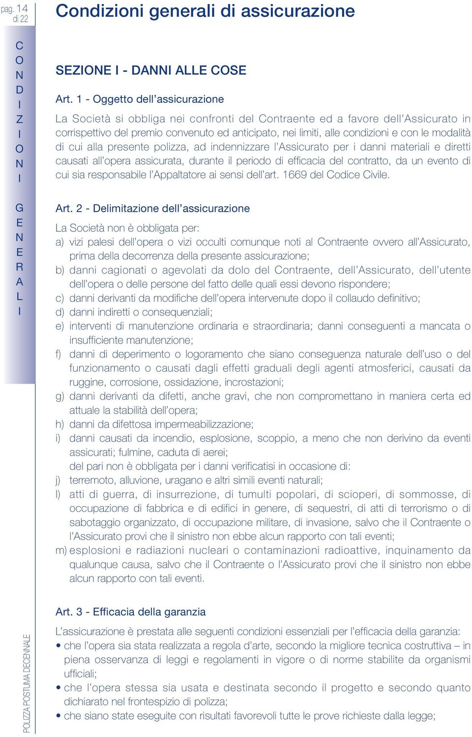 modalità di cui alla presente polizza, ad indennizzare l ssicurato per i danni materiali e diretti causati all opera assicurata, durante il periodo di efficacia del contratto, da un evento di cui sia