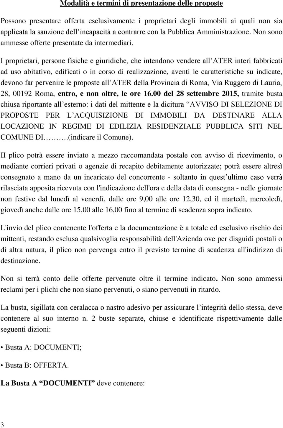 I proprietari, persone fisiche e giuridiche, che intendono vendere all ATER interi fabbricati ad uso abitativo, edificati o in corso di realizzazione, aventi le caratteristiche su indicate, devono