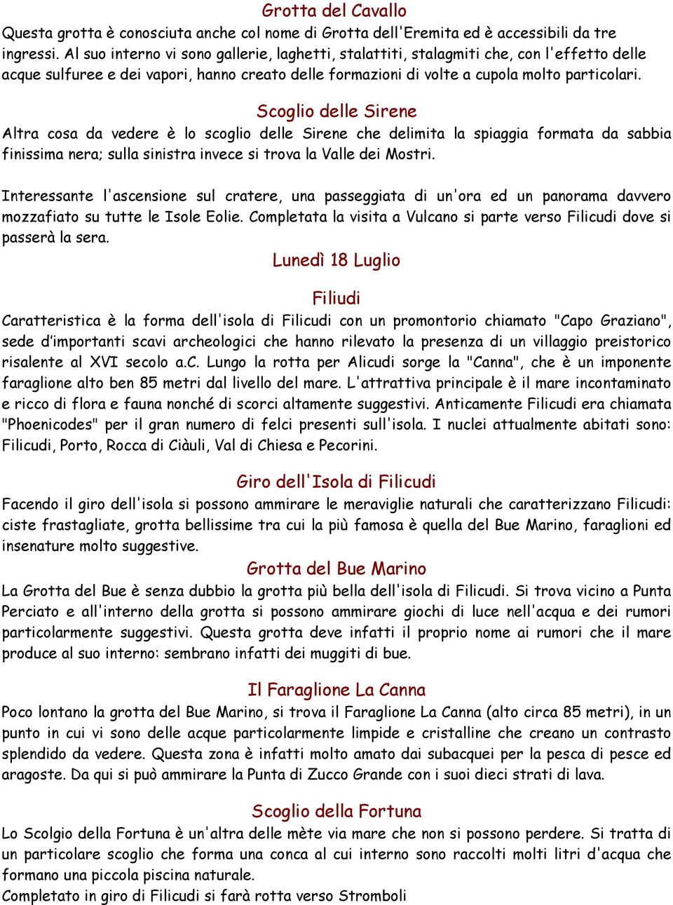 Scoglio delle Sirene Altra cosa da vedere è lo scoglio delle Sirene che delimita la spiaggia formata da sabbia finissima nera; sulla sinistra invece si trova la Valle dei Mostri.