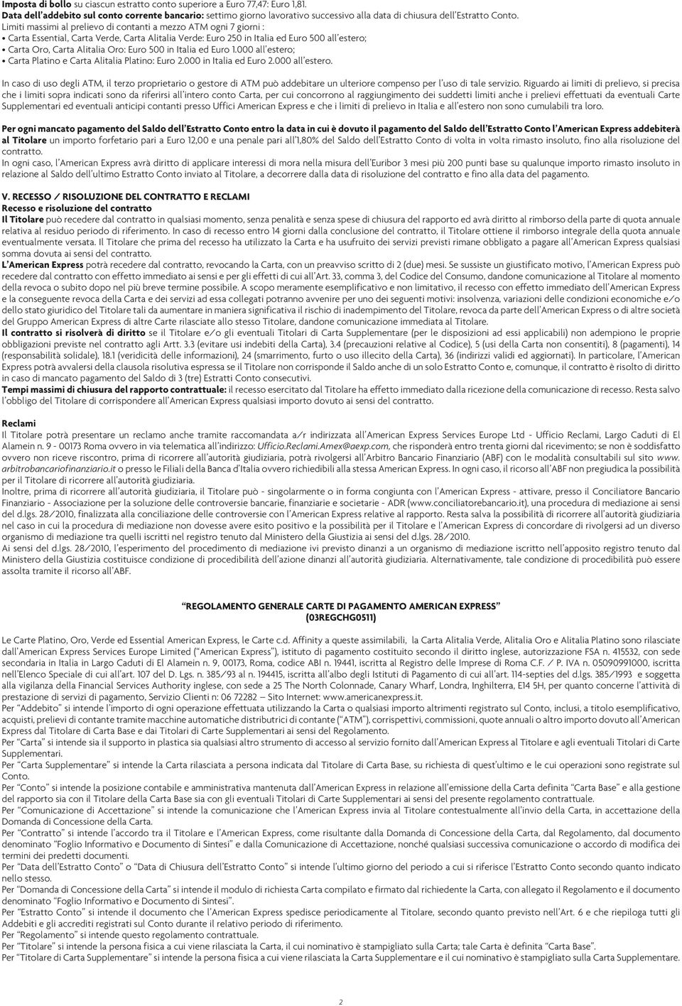 Limiti massimi al prelievo di contanti a mezzo ATM ogni 7 giorni : Carta Essential, Carta Verde, Carta Alitalia Verde: Euro 250 in Italia ed Euro 500 all estero; Carta Oro, Carta Alitalia Oro: Euro