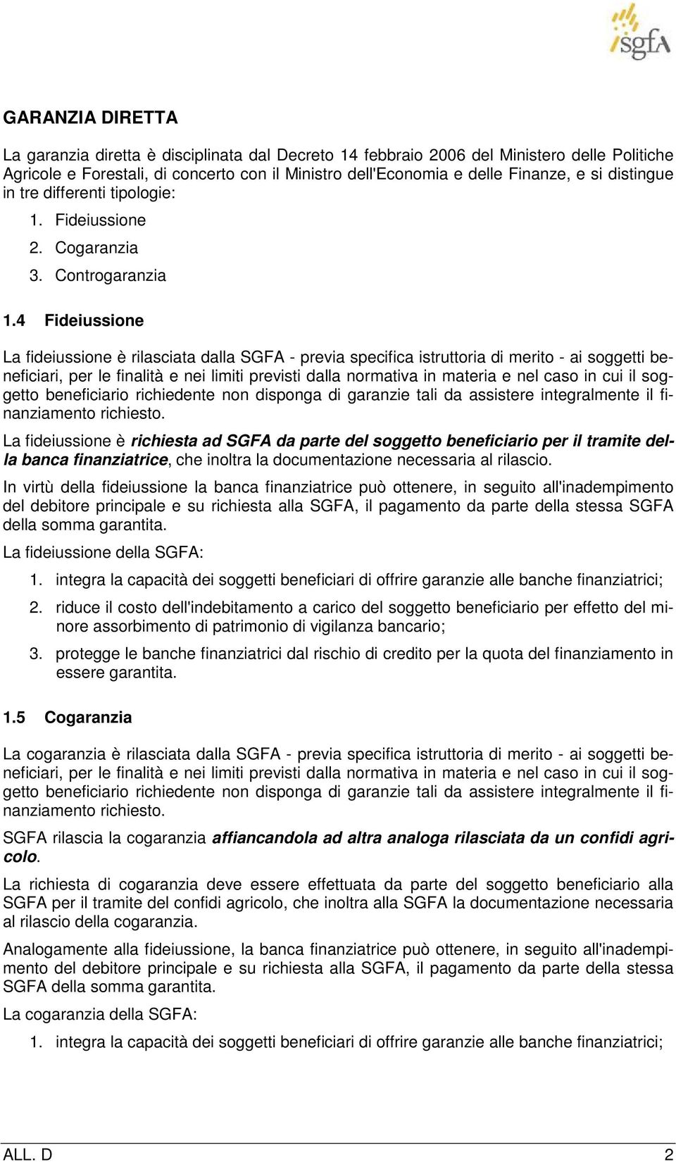 4 Fideiussione La fideiussione è rilasciata dalla SGFA - previa specifica istruttoria di merito - ai soggetti beneficiari, per le finalità e nei limiti previsti dalla normativa in materia e nel caso