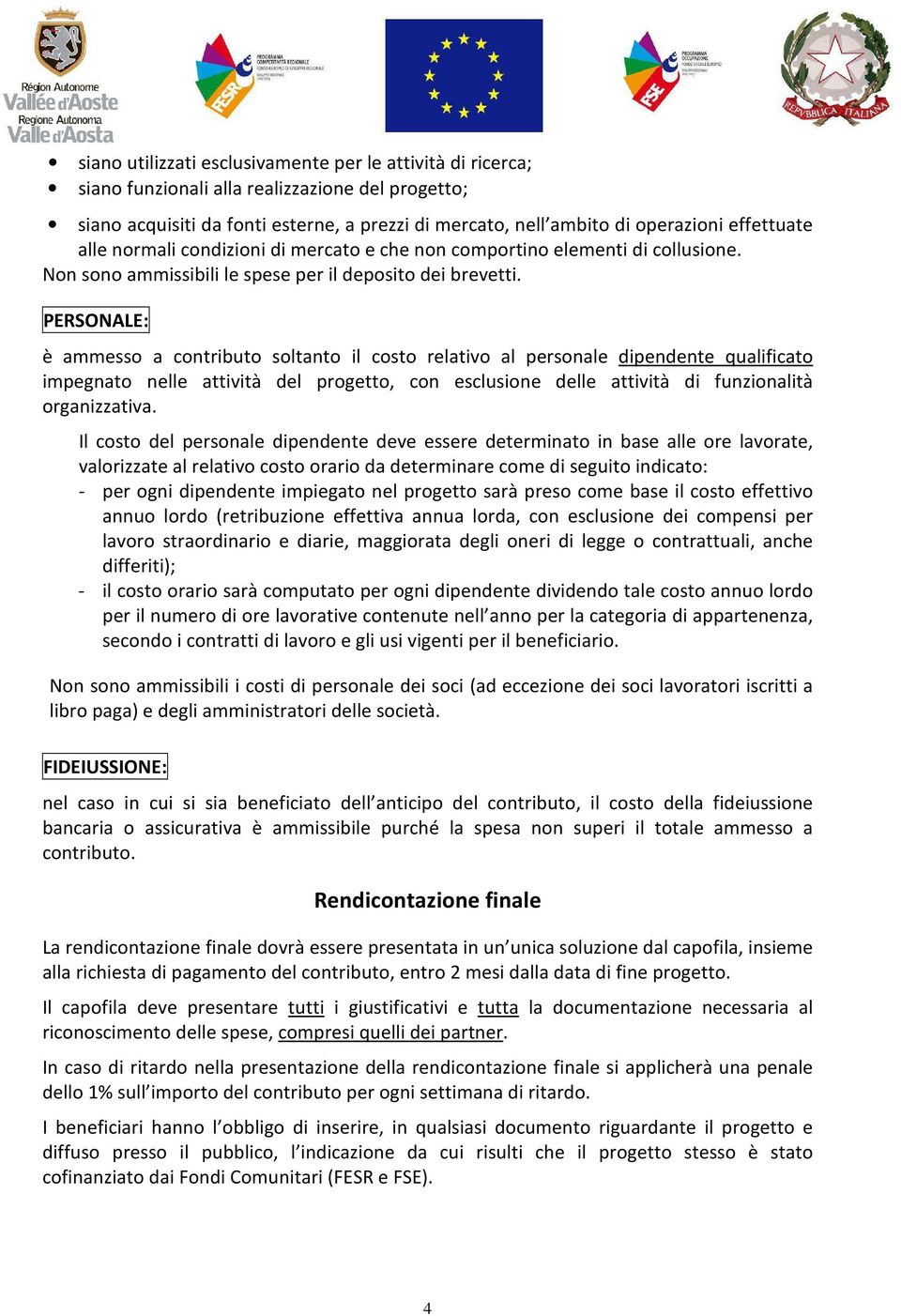 PERSONALE: è ammesso a contributo soltanto il costo relativo al personale dipendente qualificato impegnato nelle attività del progetto, con esclusione delle attività di funzionalità organizzativa.