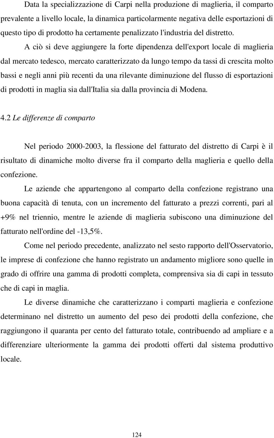 A ciò si deve aggiungere la forte dipendenza dell'export locale di maglieria dal mercato tedesco, mercato caratterizzato da lungo tempo da tassi di crescita molto bassi e negli anni più recenti da