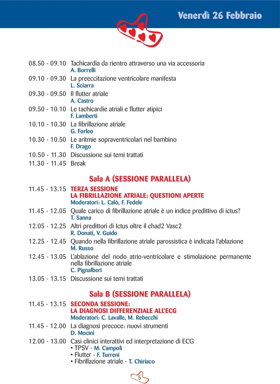 30 Discussione sui temi trattati 11.30-11.45 Break Sala A (SESSIONE PARALLELA) 11.45-13.15 TERZA SESSIONE LA FIBRILLAZIONE ATRIALE: QUESTIONI APERTE Moderatori: L. Calò, F. Fedele 11.45-12.