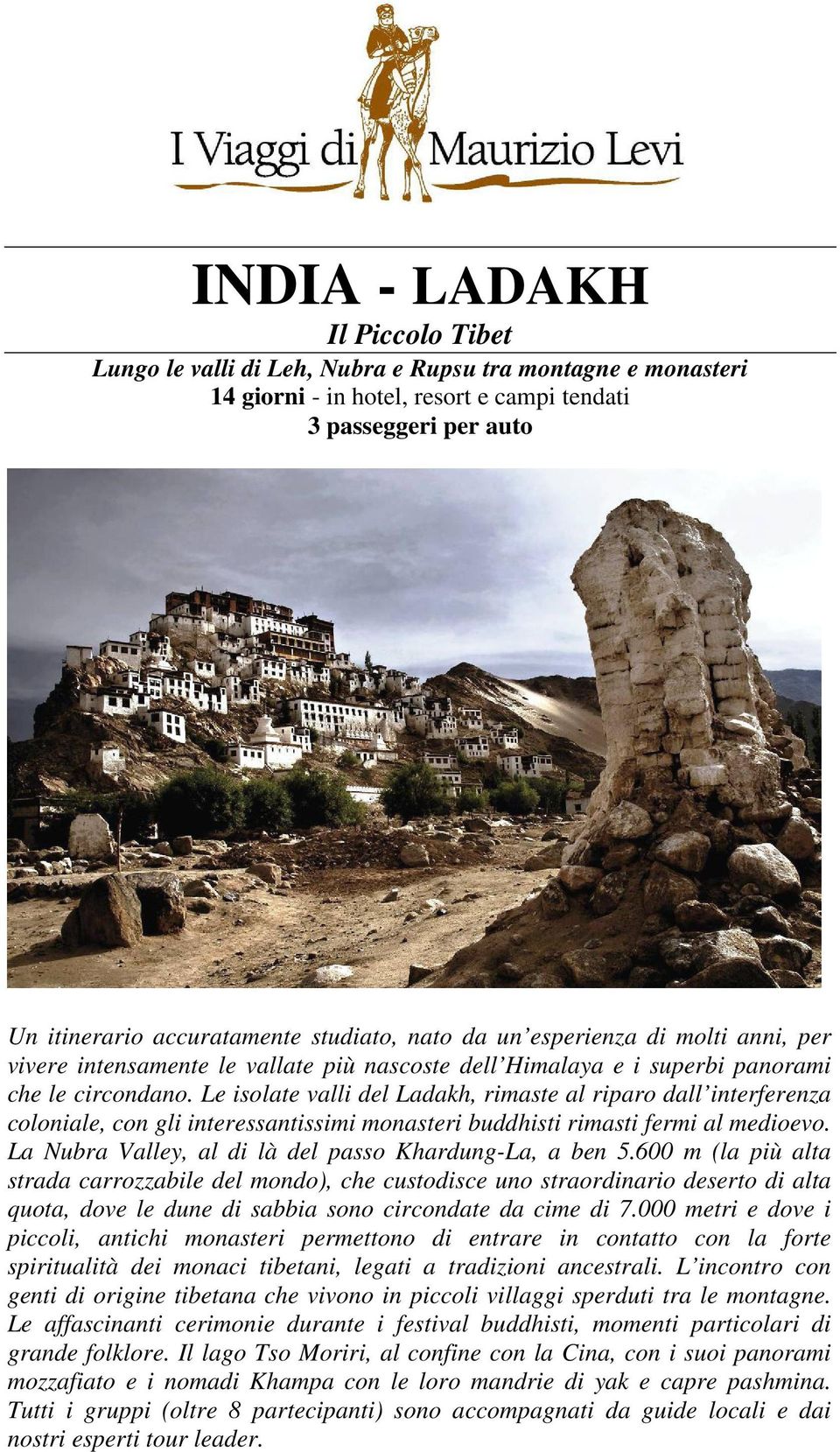 Le isolate valli del Ladakh, rimaste al riparo dall interferenza coloniale, con gli interessantissimi monasteri buddhisti rimasti fermi al medioevo.