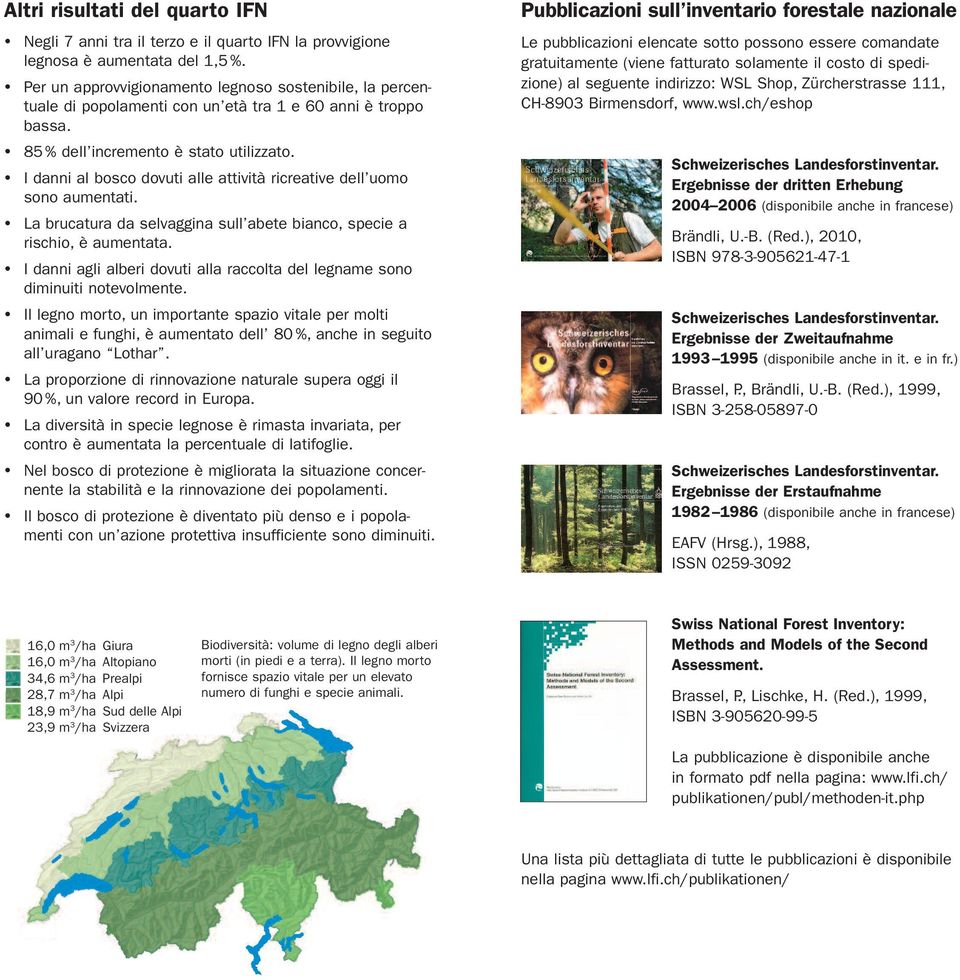 I danni al bosco dovuti alle attività ricreative dell uomo sono aumentati. La brucatura da selvaggina sull abete bianco, specie a rischio, è aumentata.