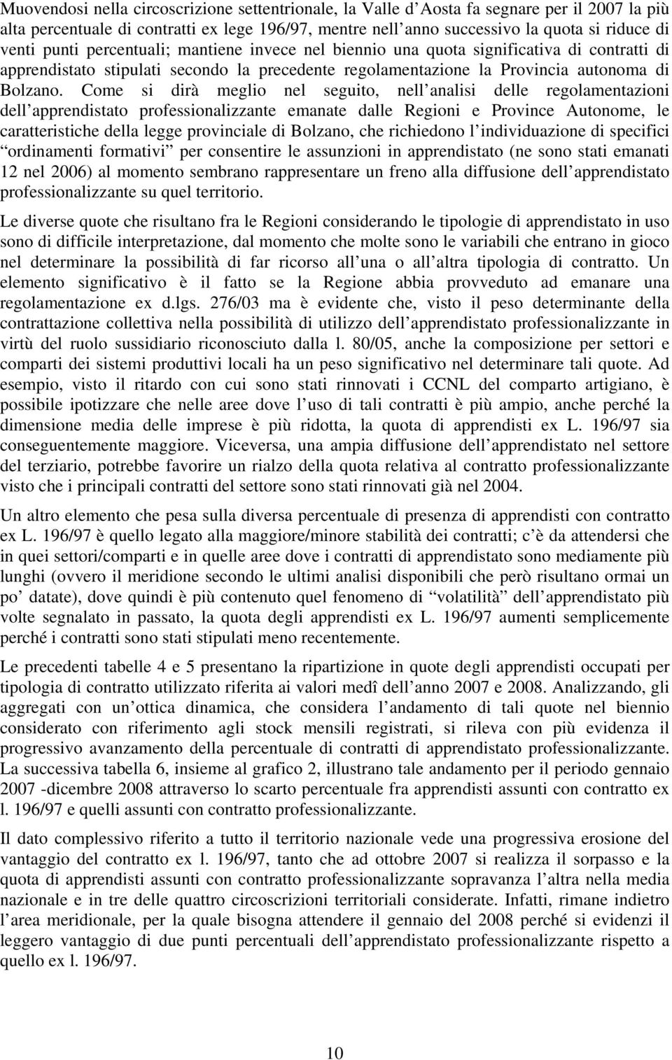 Come si dirà meglio nel seguito, nell analisi delle regolamentazioni dell apprendistato professionalizzante emanate dalle Regioni e Province Autonome, le caratteristiche della legge provinciale di