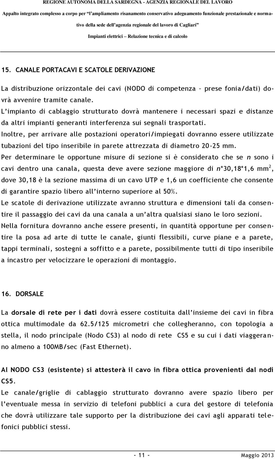 Inoltre, per arrivare alle postazioni operatori/impiegati dovranno essere utilizzate tubazioni del tipo inseribile in parete attrezzata di diametro 20-25 mm.