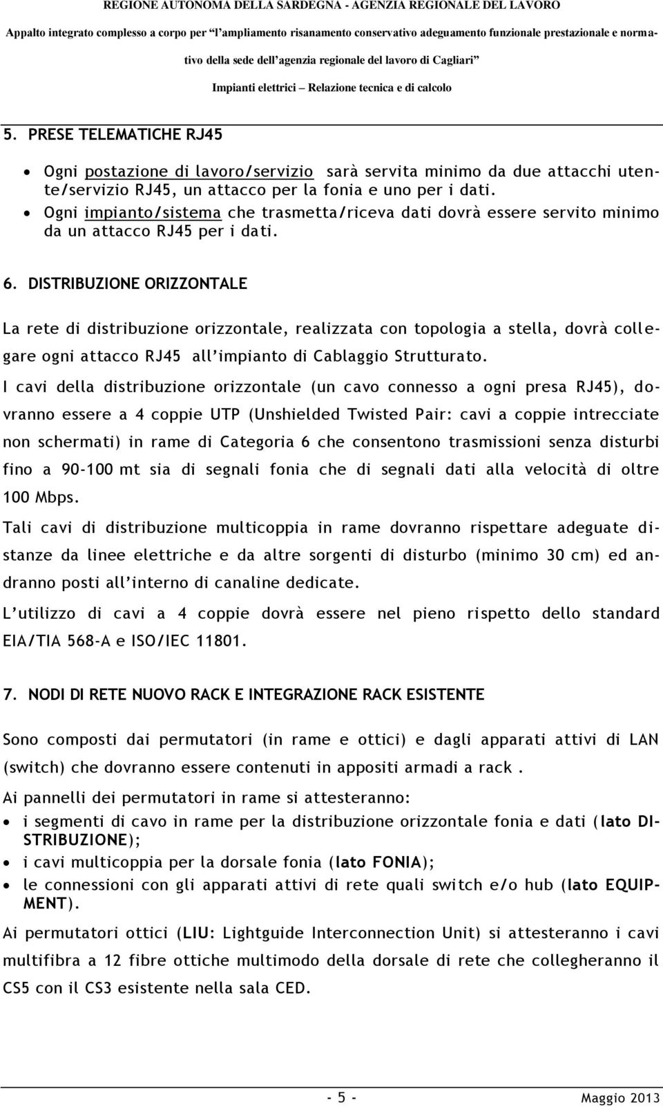 DISTRIBUZIONE ORIZZONTALE La rete di distribuzione orizzontale, realizzata con topologia a stella, dovrà coll e- gare ogni attacco RJ45 all impianto di Cablaggio Strutturato.