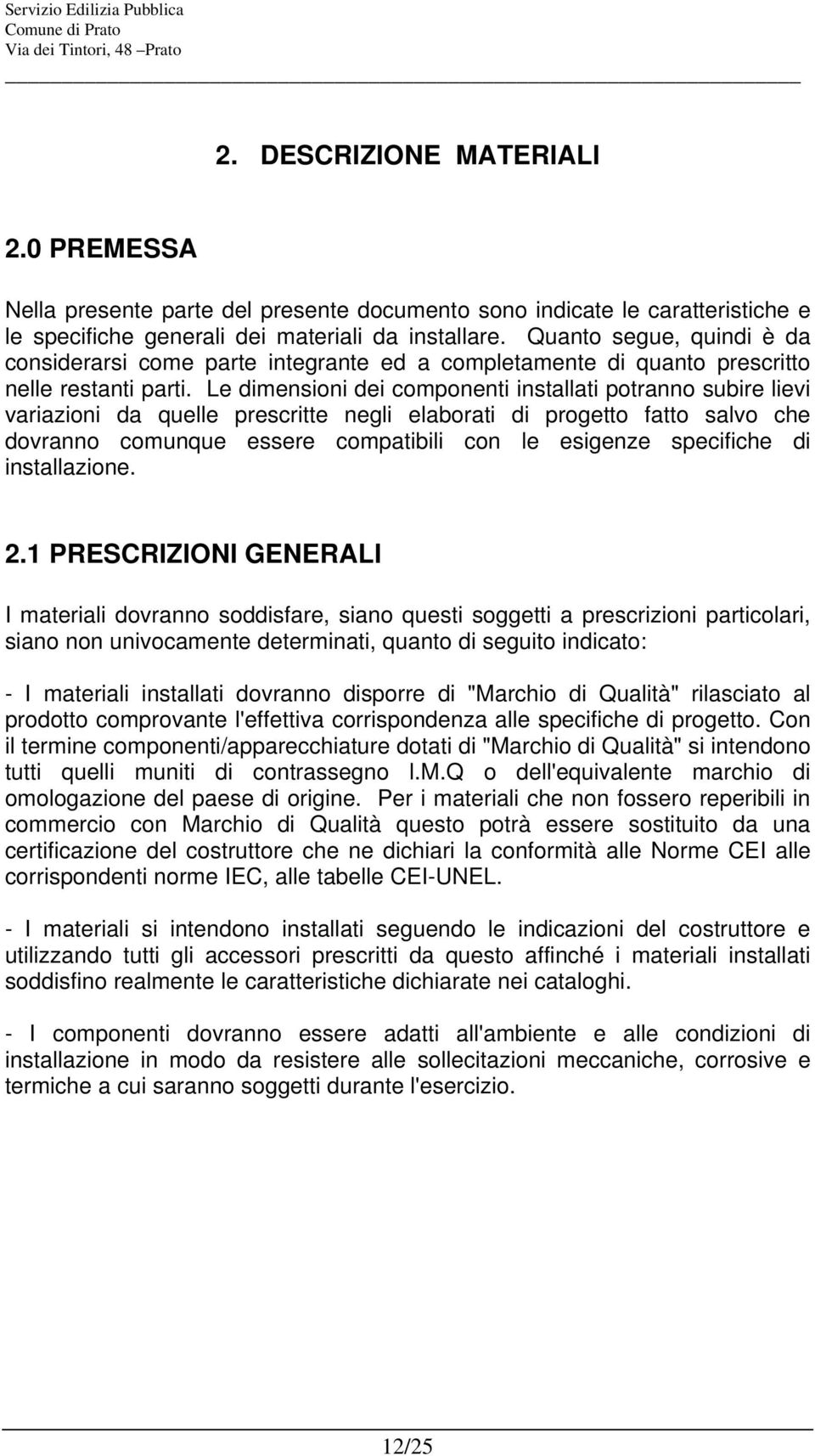 Le dimensioni dei componenti installati potranno subire lievi variazioni da quelle prescritte negli elaborati di progetto fatto salvo che dovranno comunque essere compatibili con le esigenze