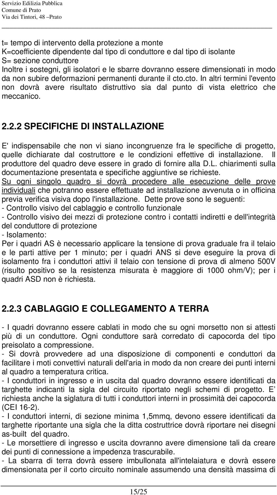 2.2 SPECIFICHE DI INSTALLAZIONE E' indispensabile che non vi siano incongruenze fra le specifiche di progetto, quelle dichiarate dal costruttore e le condizioni effettive di installazione.