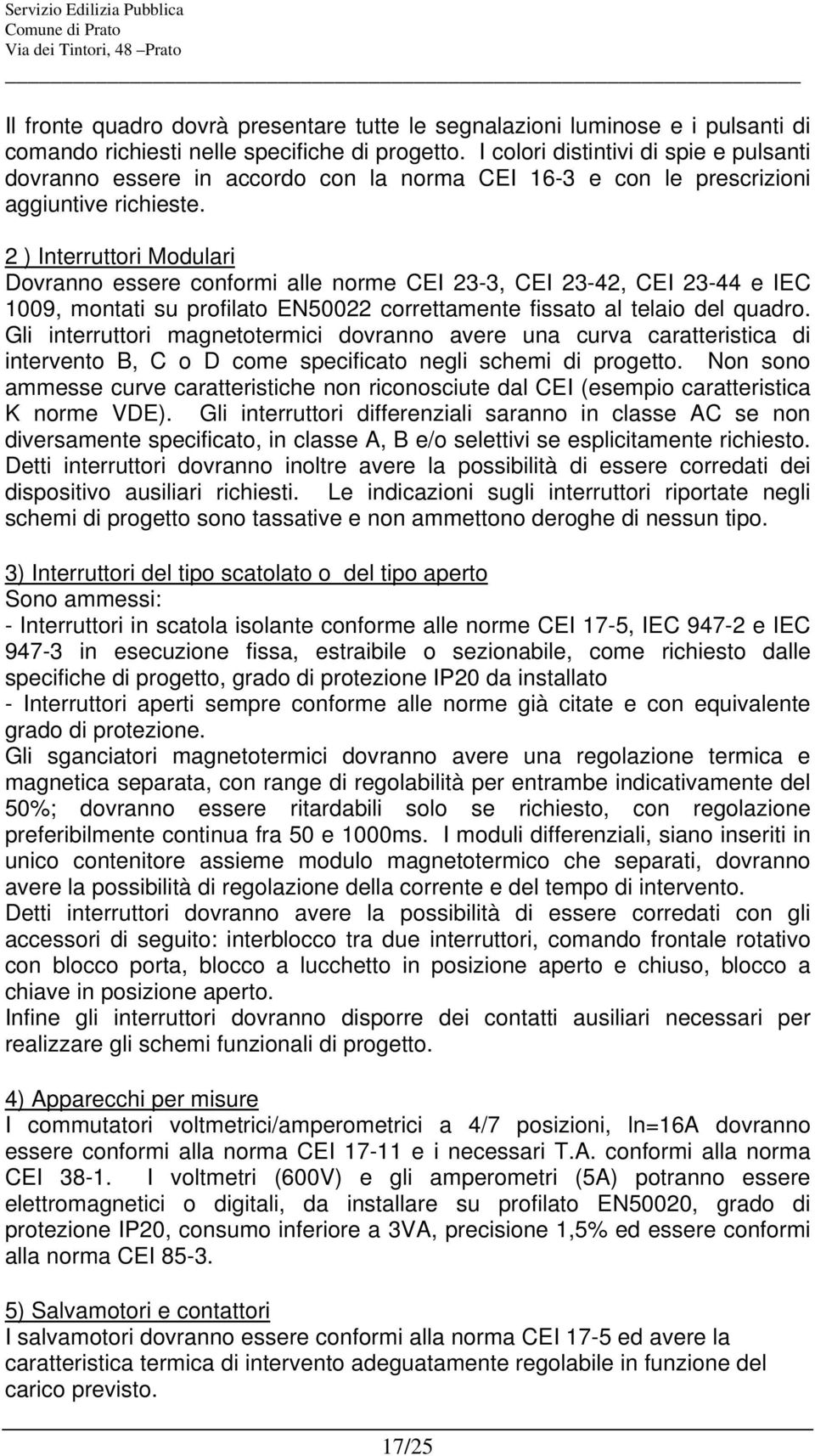 2 ) Interruttori Modulari Dovranno essere conformi alle norme CEI 23-3, CEI 23-42, CEI 23-44 e IEC 1009, montati su profilato EN50022 correttamente fissato al telaio del quadro.