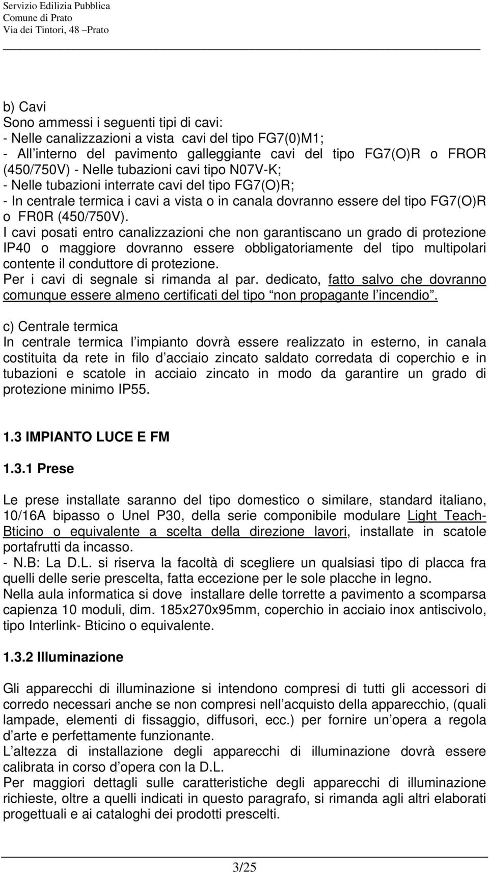 I cavi posati entro canalizzazioni che non garantiscano un grado di protezione IP40 o maggiore dovranno essere obbligatoriamente del tipo multipolari contente il conduttore di protezione.