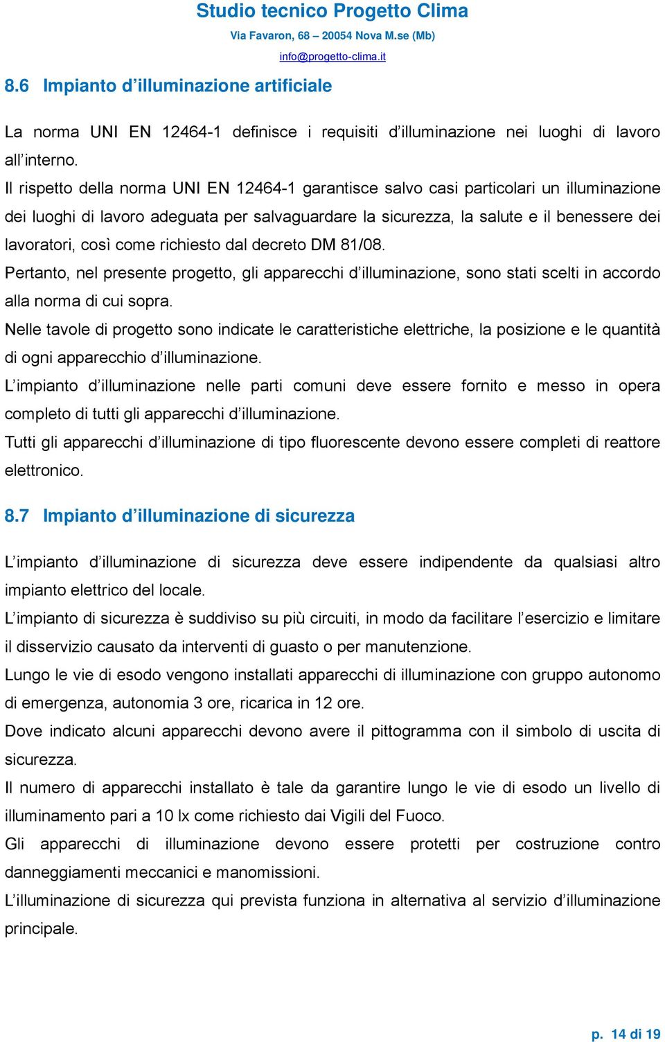 come richiesto dal decreto DM 81/08. Pertanto, nel presente progetto, gli apparecchi d illuminazione, sono stati scelti in accordo alla norma di cui sopra.