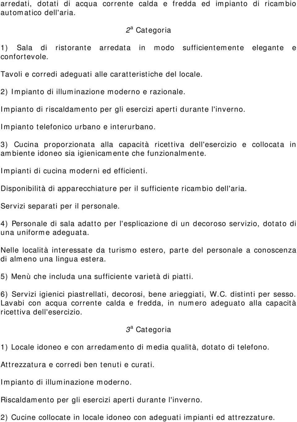 Impianto telefonico urbano e interurbano. 3) Cucina proporzionata alla capacità ricettiva dell'esercizio e collocata in ambiente idoneo sia igienicamente che funzionalmente.