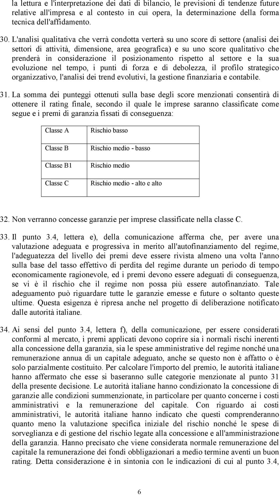 posizionamento rispetto al settore e la sua evoluzione nel tempo, i punti di forza e di debolezza, il profilo strategico organizzativo, l'analisi dei trend evolutivi, la gestione finanziaria e