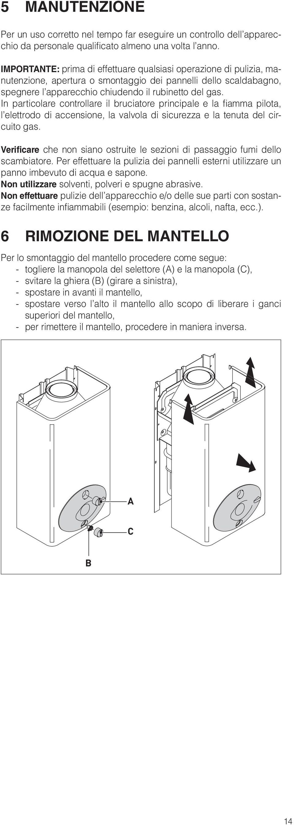 In particolare controllare il bruciatore principale e la fi amma pilota, l elettrodo di accensione, la valvola di sicurezza e la tenuta del circuito gas.