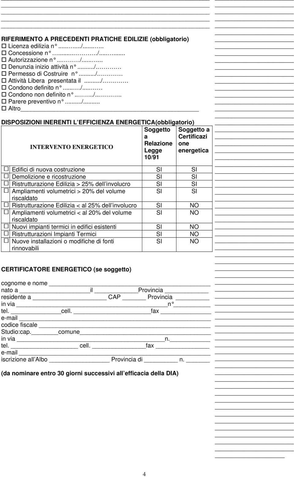 Relazione one INTERVENTO ENERGETICO Legge energetica 10/91 Edifici di nuova costruzione SI SI Demolizione e ricostruzione SI SI Ristrutturazione Edilizia > 25% dell involucro SI SI Ampliamenti