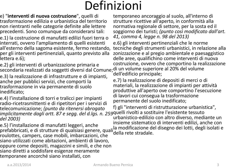 1) la costruzione di manufatti edilizi fuori terra o interrati, ovvero l'ampliamento di quelli esistenti all'esterno della sagoma esistente, fermo restando, per gli interventi pertinenziali, quanto