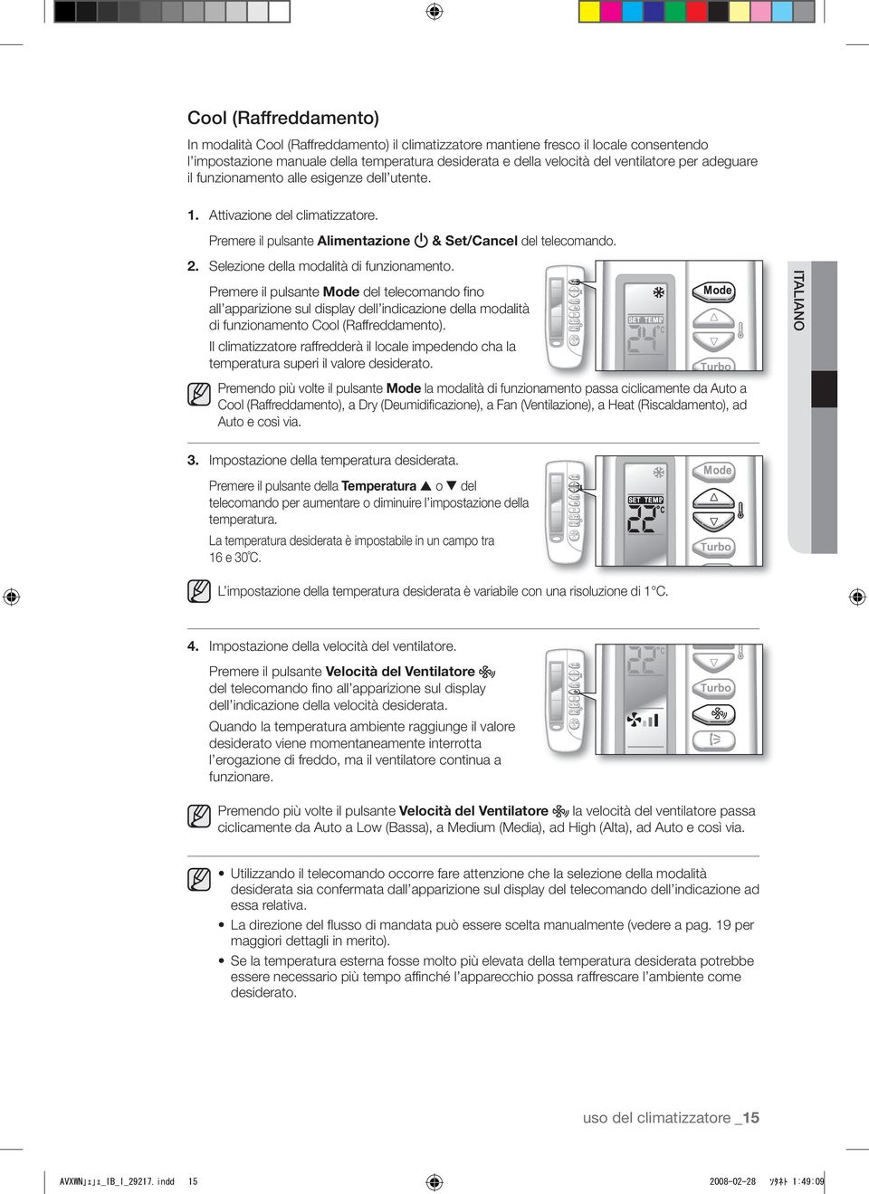 Selezione della modalità di funzionamento. Premere il pulsante Mode del telecomando fino all apparizione sul display dell indicazione della modalità di funzionamento Cool (Raffreddamento).