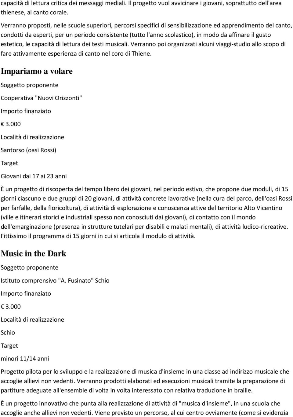 affinare il gusto estetico, le capacità di lettura dei testi musicali. Verranno poi organizzati alcuni viaggi-studio allo scopo di fare attivamente esperienza di canto nel coro di Thiene.