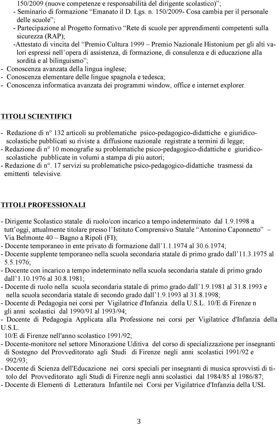 Cultura 1999 Premio Nazionale Histonium per gli alti valori espressi nell opera di assistenza, di formazione, di consulenza e di educazione alla sordità e al bilinguismo ; - Conoscenza avanzata della