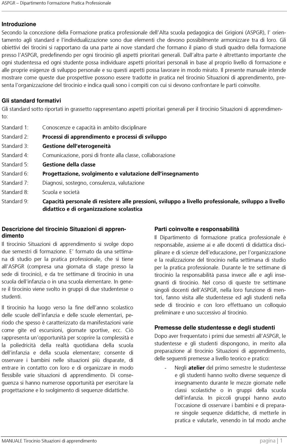 Gli obiettivi dei tirocini si rapportano da una parte ai nove standard che formano il piano di studi quadro della formazione presso l ASPGR, predefinendo per ogni tirocinio gli aspetti prioritari