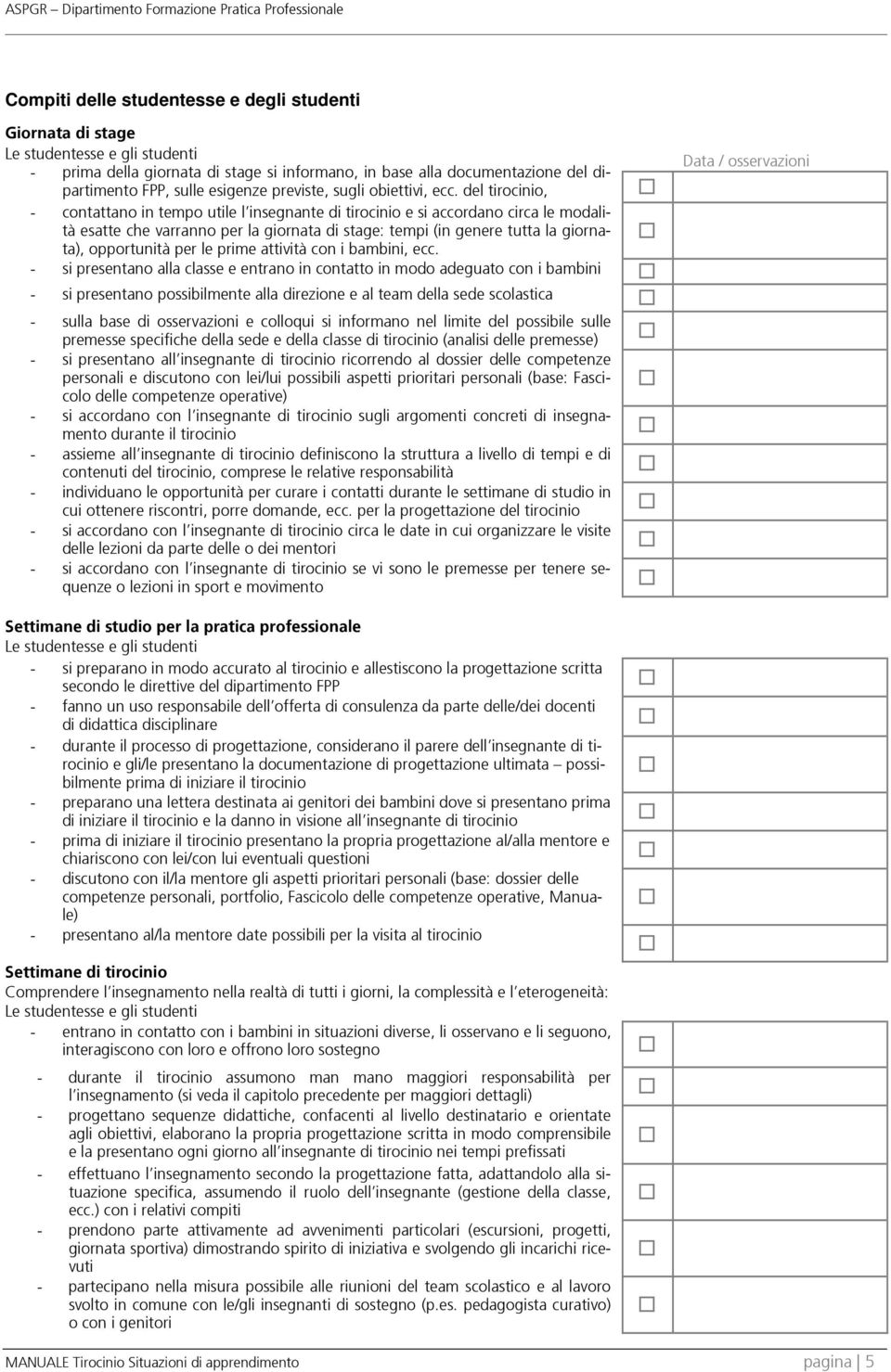 del tirocinio, - contattano in tempo utile l insegnante di tirocinio e si accordano circa le modalità esatte che varranno per la giornata di stage: tempi (in genere tutta la giornata), opportunità