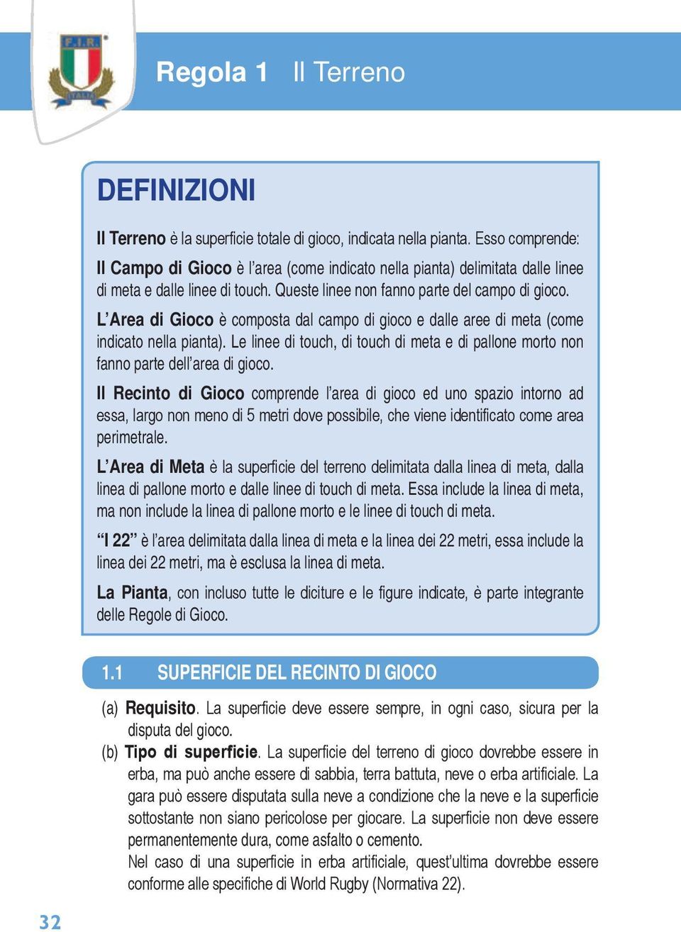 L Area di Gioco è composta dal campo di gioco e dalle aree di meta (come indicato nella pianta). Le linee di touch, di touch di meta e di pallone morto non fanno parte dell area di gioco.