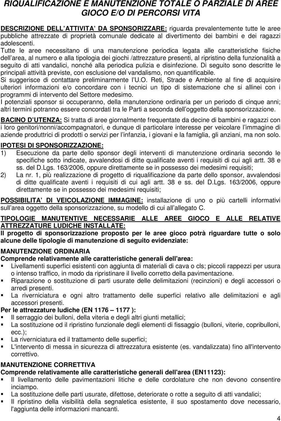 Tutte le aree necessitano di una manutenzione periodica legata alle caratteristiche fisiche dell area, al numero e alla tipologia dei giochi /attrezzature presenti, al ripristino della funzionalità a