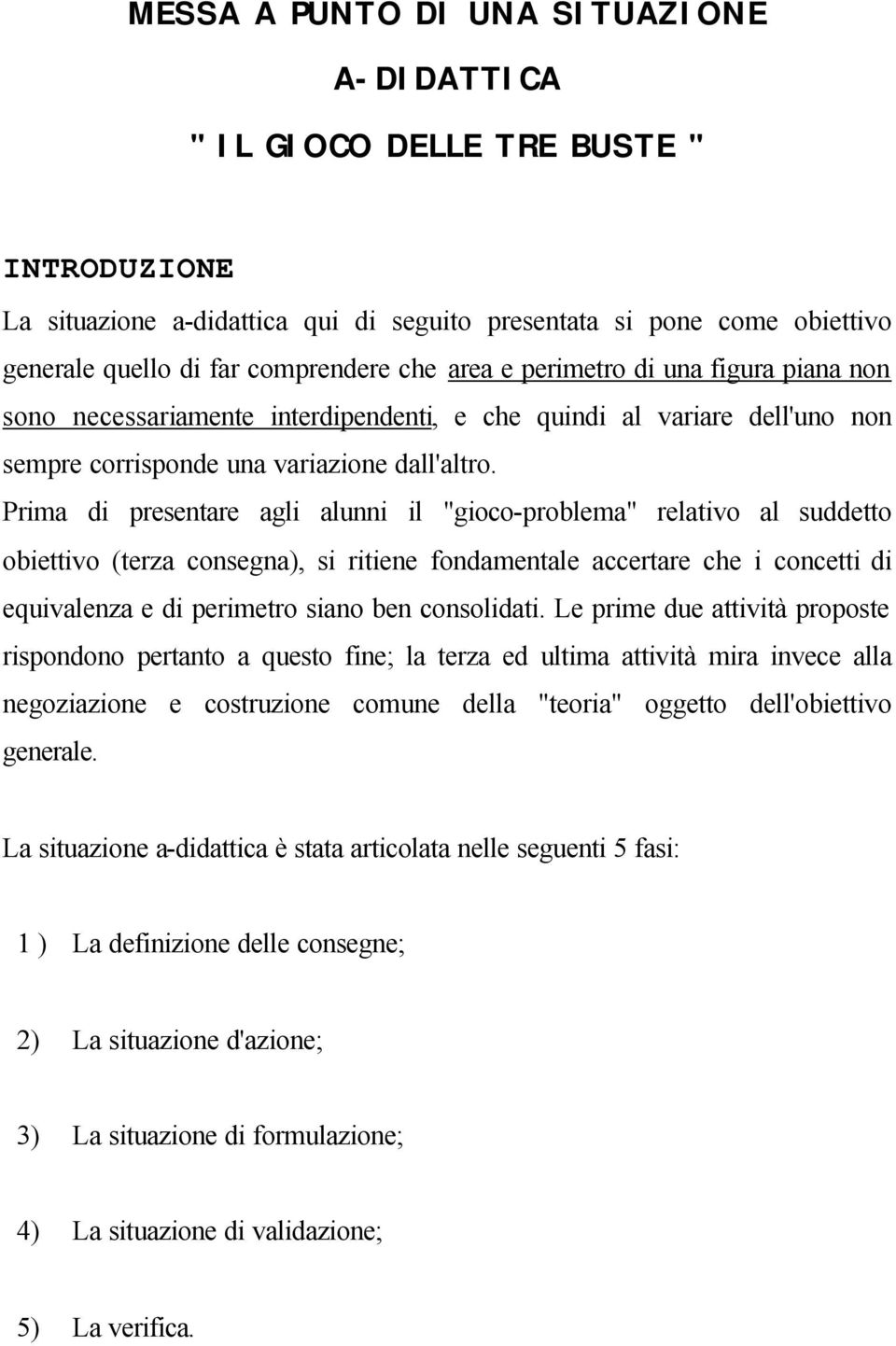 Prima di presentare agli alunni il "gioco-problema" relativo al suddetto obiettivo (terza consegna), si ritiene fondamentale accertare che i concetti di equivalenza e di perimetro siano ben