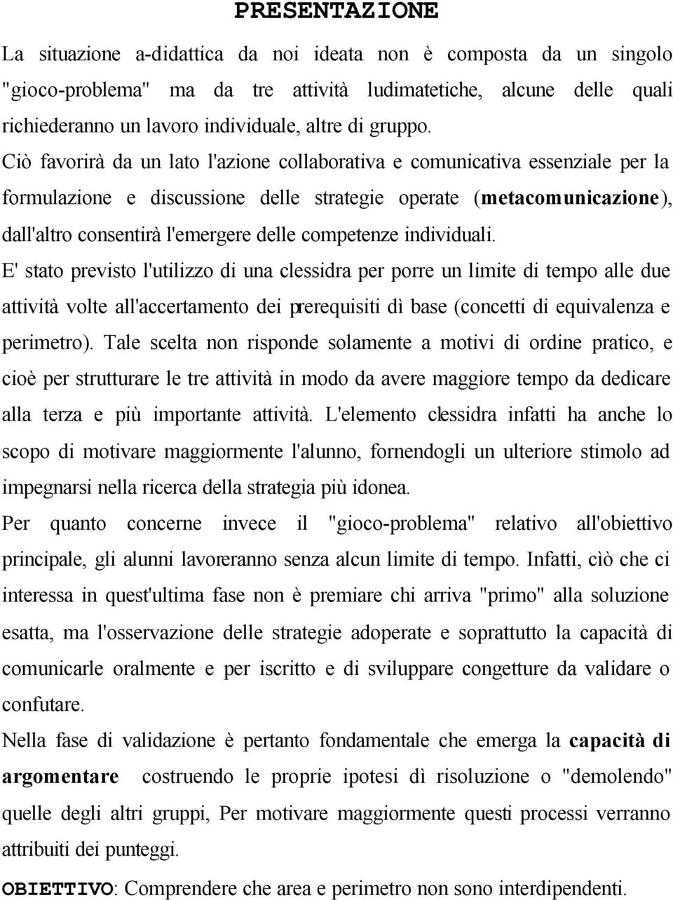 Ciò favorirà da un lato l'azione collaborativa e comunicativa essenziale per la formulazione e discussione delle strategie operate (metacomunicazione), dall'altro consentirà l'emergere delle