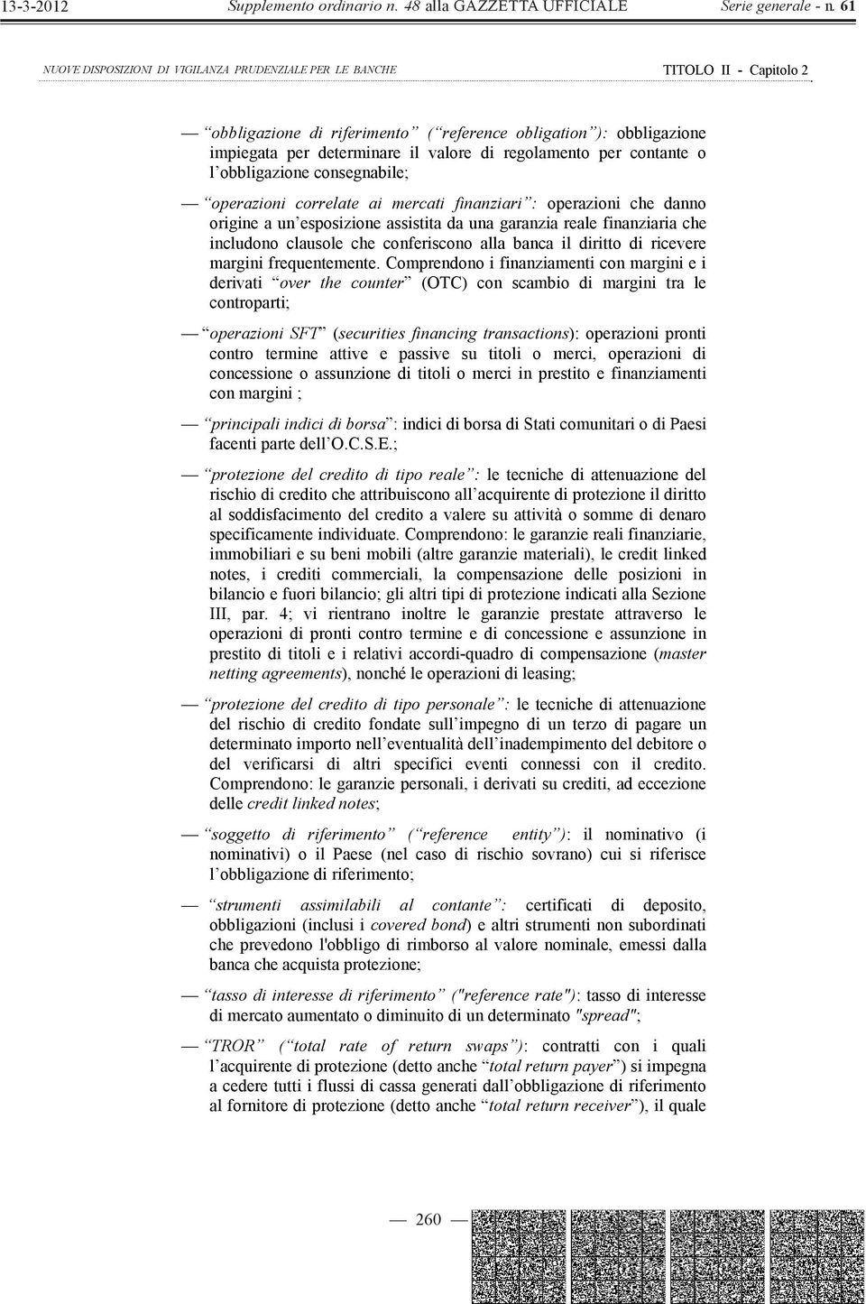 Comprendono i finanziamenti con margini e i derivati over the counter (OTC) con scambio di margini tra le controparti; operazioni SFT (securities financing transactions): operazioni pronti contro