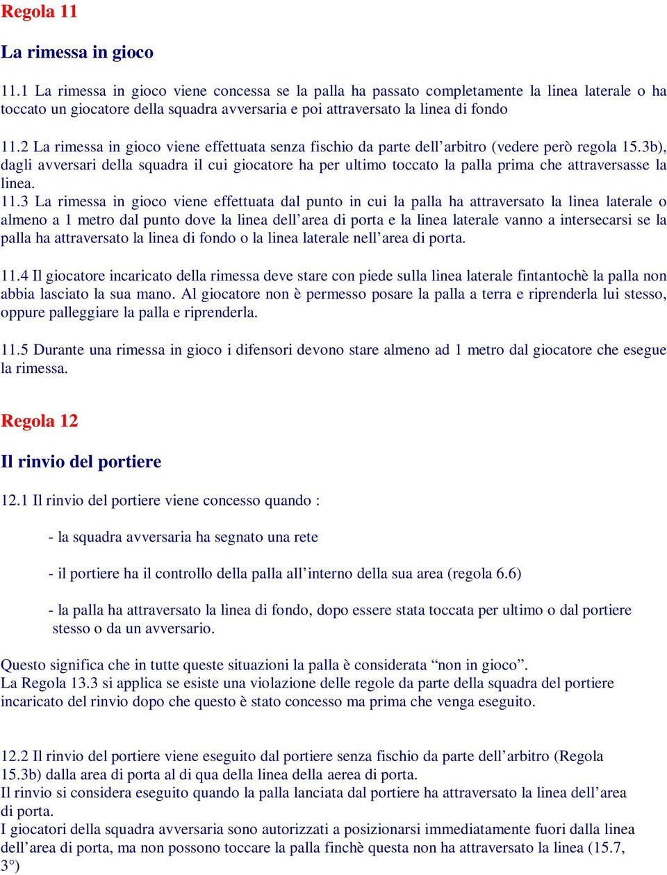 2 La rimessa in gioco viene effettuata senza fischio da parte dell arbitro (vedere però regola 15.