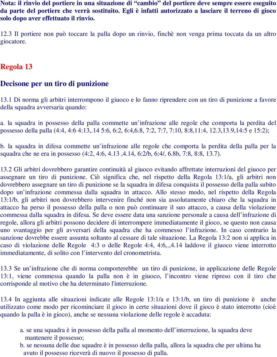 3 Il portiere non può toccare la palla dopo un rinvio, finchè non venga prima toccata da un altro giocatore. Regola 13 Decisone per un tiro di punizione 13.