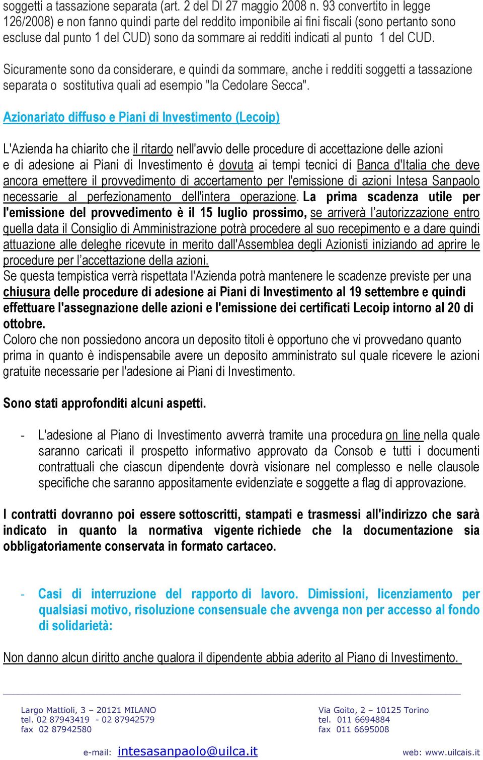 CUD. Sicuramente sono da considerare, e quindi da sommare, anche i redditi soggetti a tassazione separata o sostitutiva quali ad esempio "la Cedolare Secca".