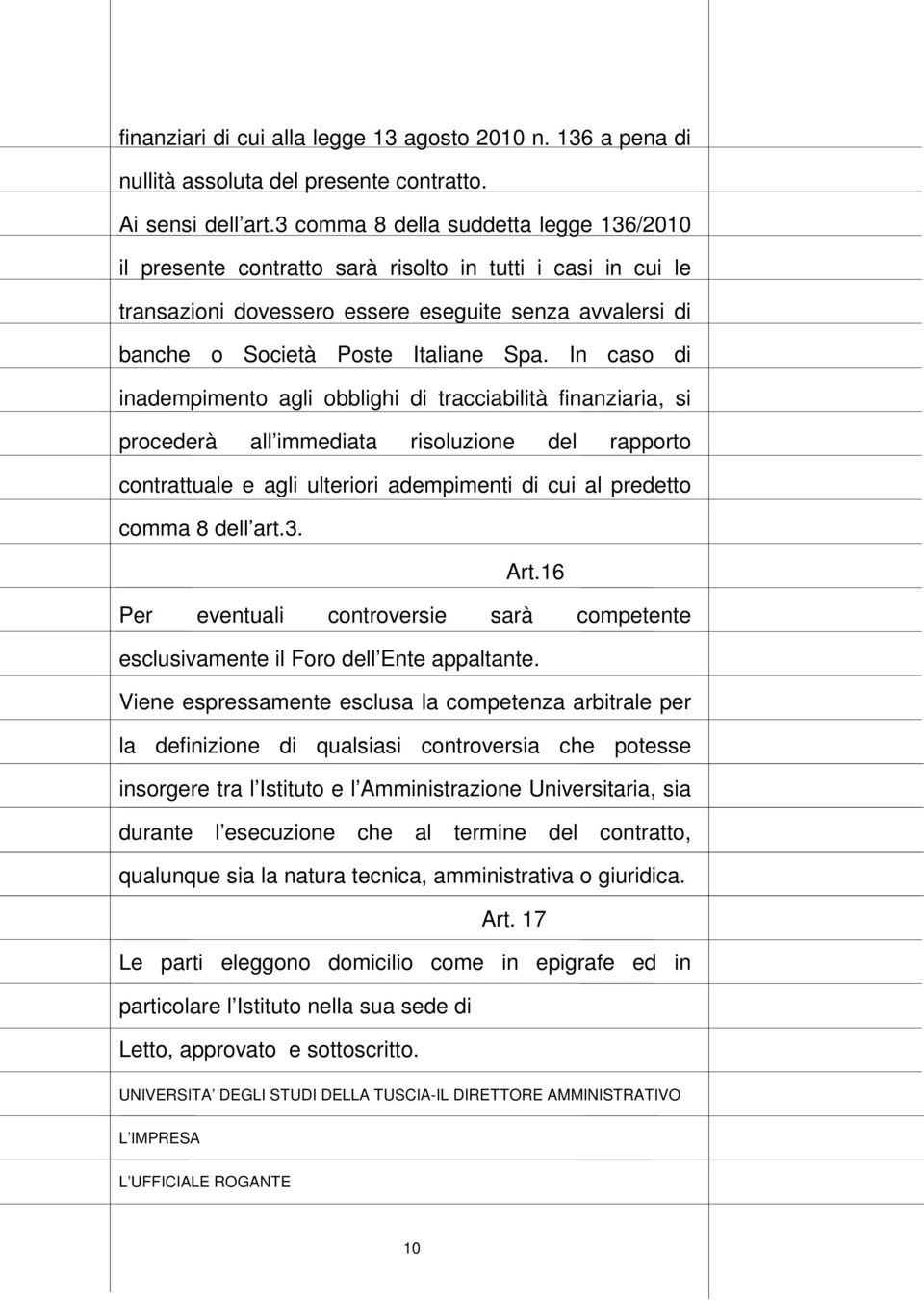 In caso di inadempimento agli obblighi di tracciabilità finanziaria, si procederà all immediata risoluzione del rapporto contrattuale e agli ulteriori adempimenti di cui al predetto comma 8 dell art.