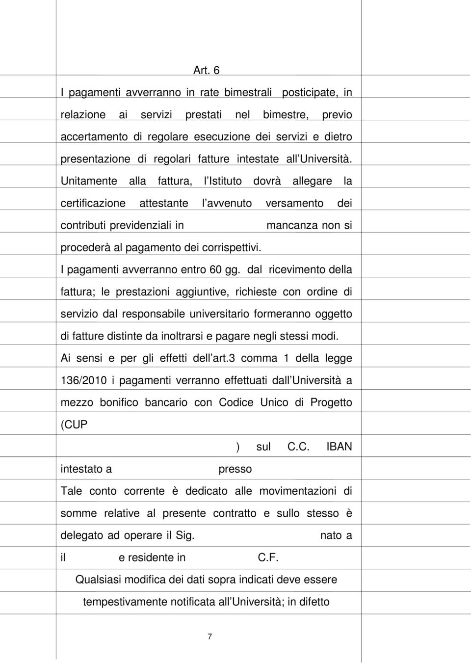 Unitamente alla fattura, l Istituto dovrà allegare la certificazione attestante l avvenuto versamento dei contributi previdenziali in mancanza non si procederà al pagamento dei corrispettivi.