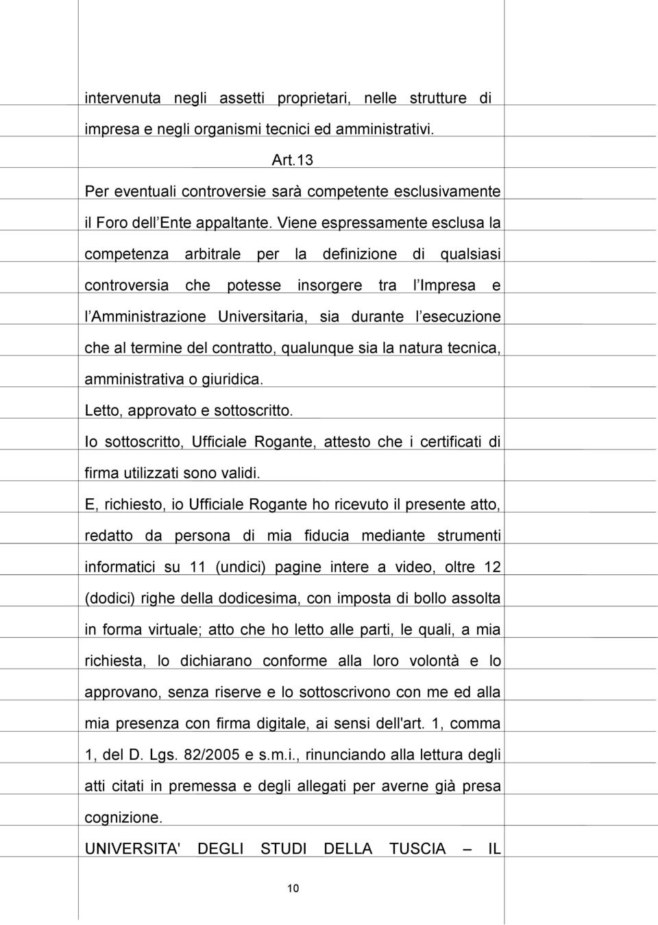 Viene espressamente esclusa la competenza arbitrale per la definizione di qualsiasi controversia che potesse insorgere tra l Impresa e l Amministrazione Universitaria, sia durante l esecuzione che al