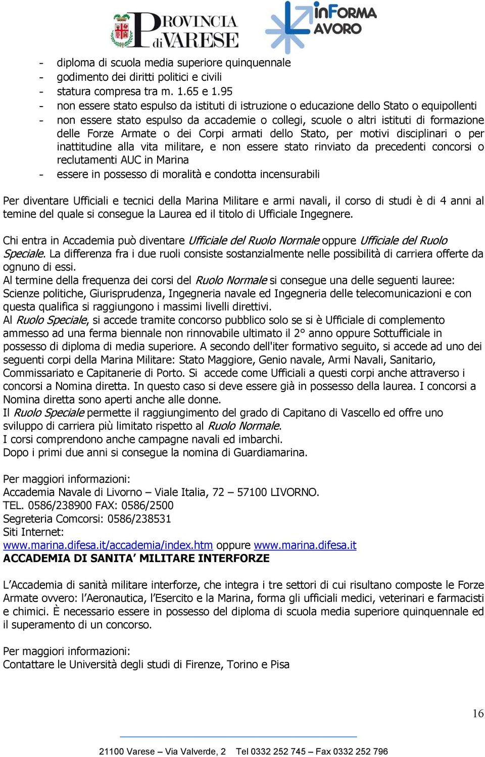 Armate o dei Corpi armati dello Stato, per motivi disciplinari o per inattitudine alla vita militare, e non essere stato rinviato da precedenti concorsi o reclutamenti AUC in Marina - essere in