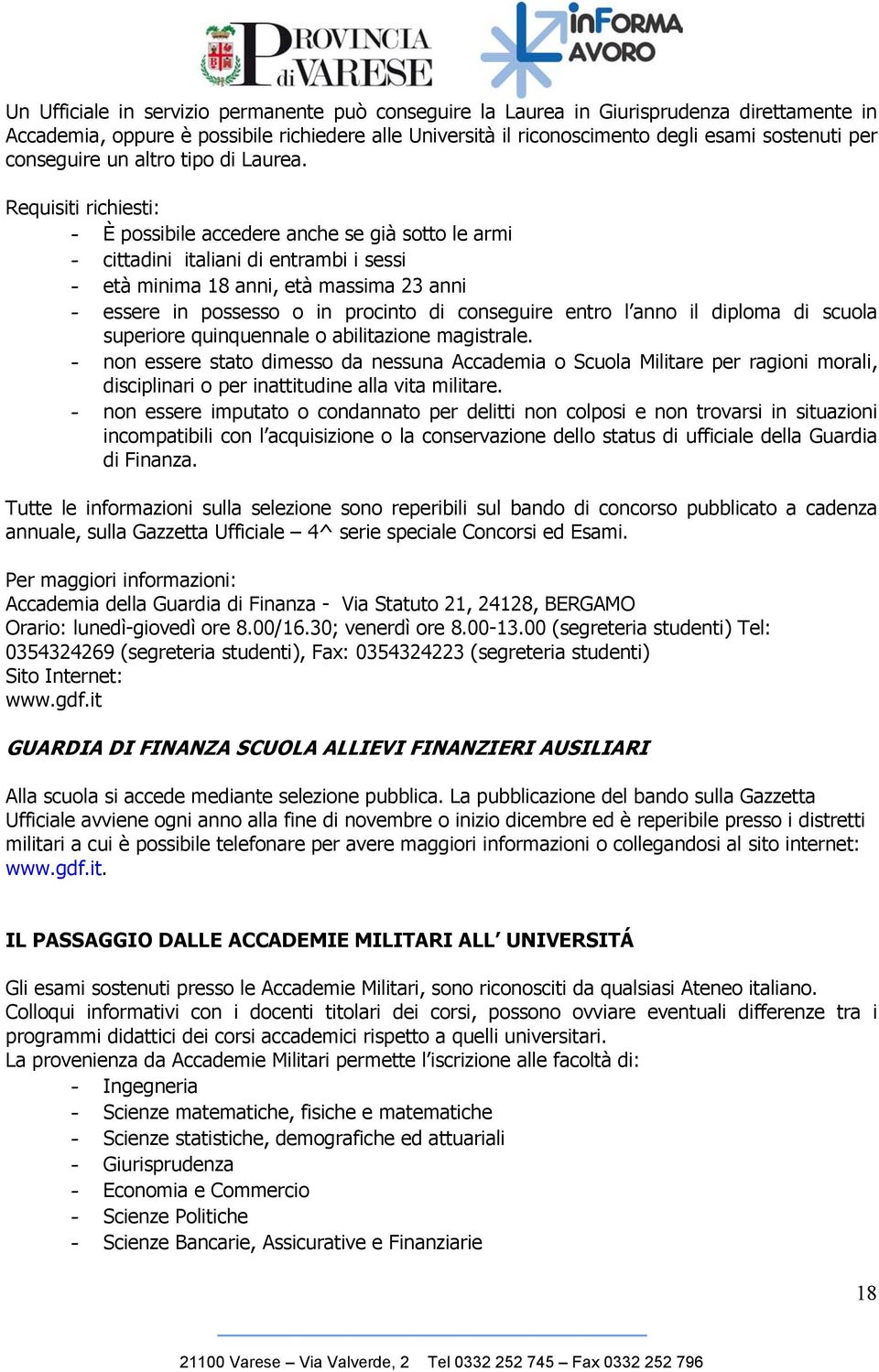 - È possibile accedere anche se già sotto le armi - cittadini italiani di entrambi i sessi - età minima 18 anni, età massima 23 anni - essere in possesso o in procinto di conseguire entro l anno il