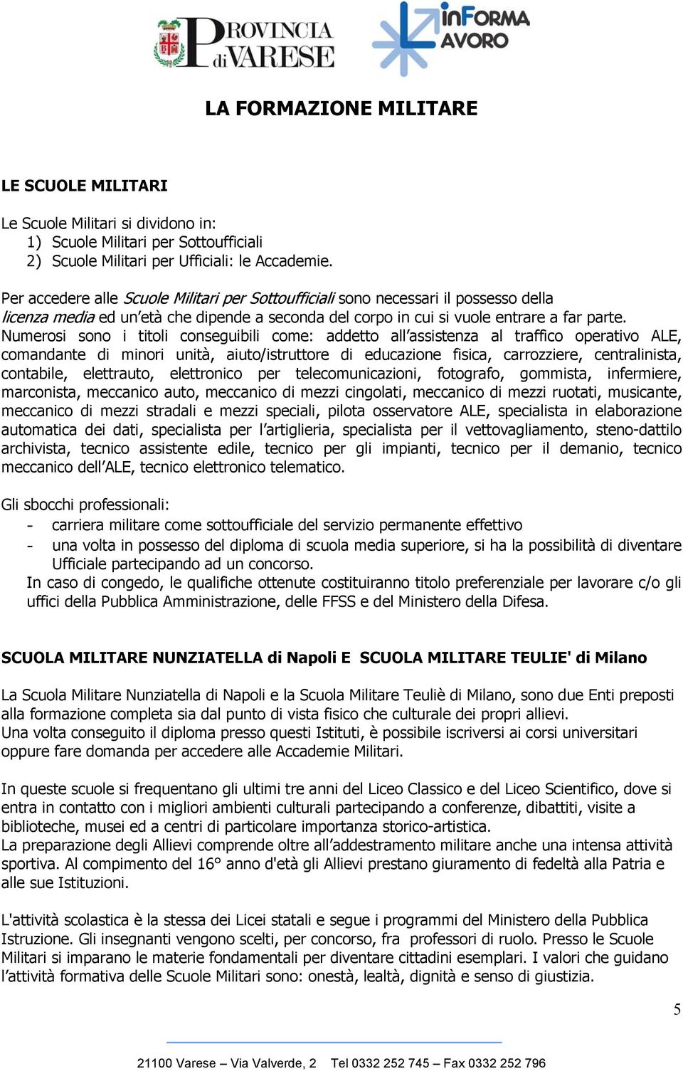 Numerosi sono i titoli conseguibili come: addetto all assistenza al traffico operativo ALE, comandante di minori unità, aiuto/istruttore di educazione fisica, carrozziere, centralinista, contabile,