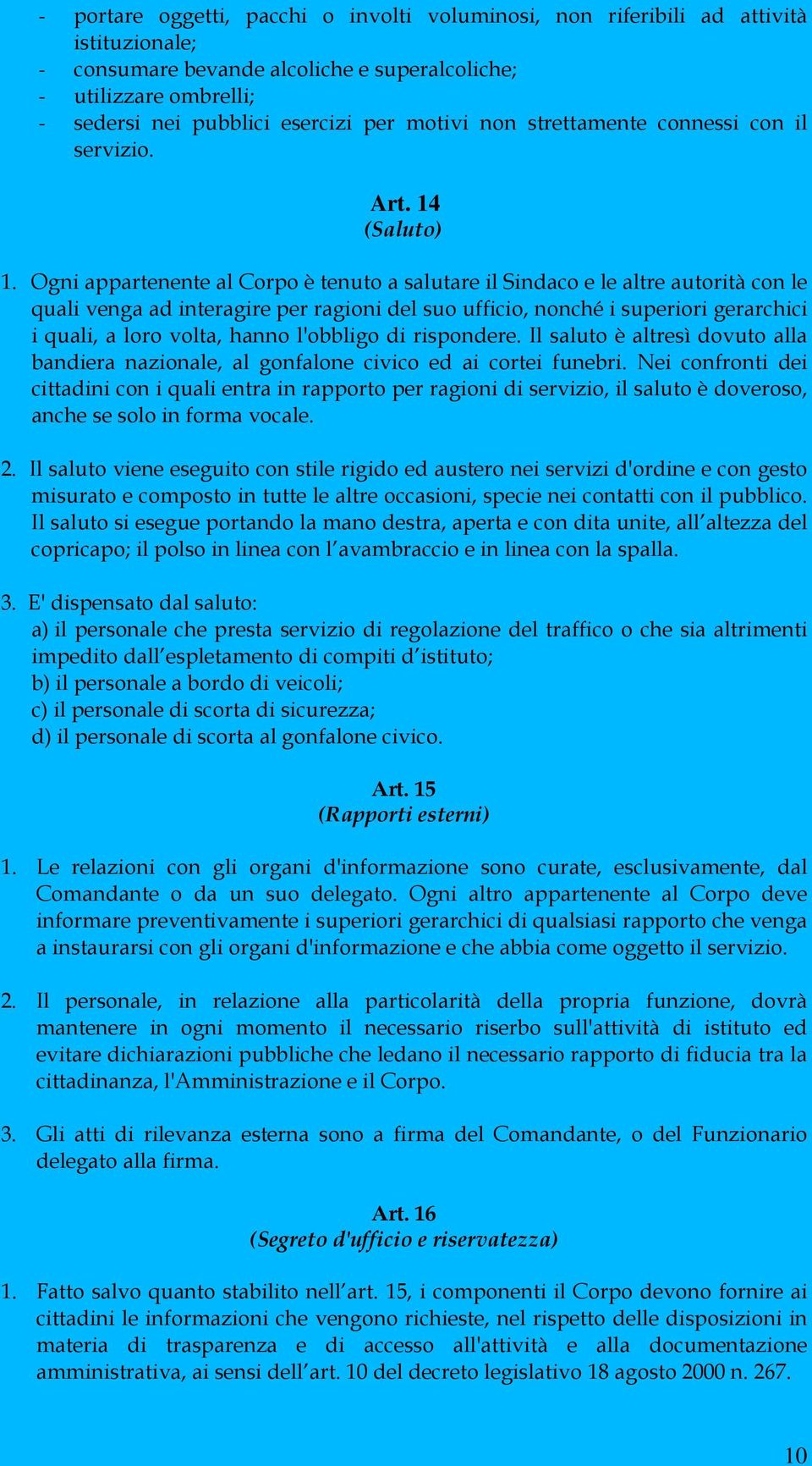 Ogni appartenente al Corpo è tenuto a salutare il Sindaco e le altre autorità con le quali venga ad interagire per ragioni del suo ufficio, nonché i superiori gerarchici i quali, a loro volta, hanno