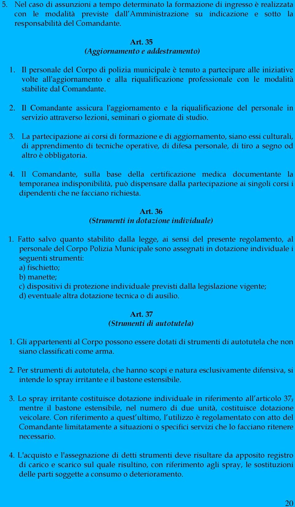 Il personale del Corpo di polizia municipale è tenuto a partecipare alle iniziative volte all'aggiornamento e alla riqualificazione professionale con le modalità stabilite dal Comandante. 2.