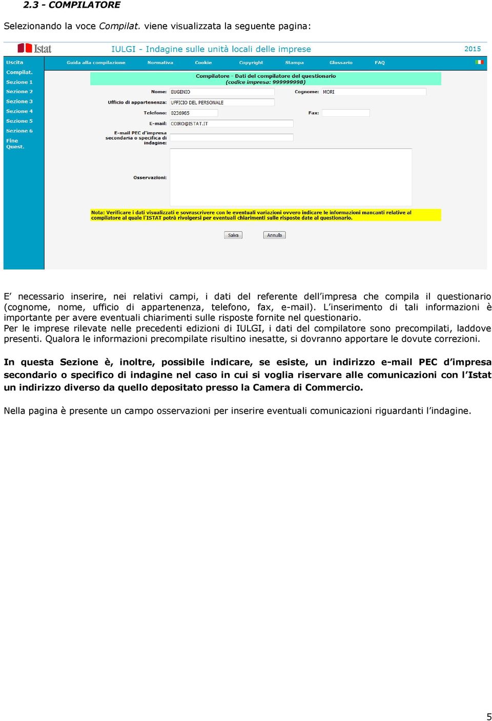 e-mail). L inserimento di tali informazioni è importante per avere eventuali chiarimenti sulle risposte fornite nel questionario.