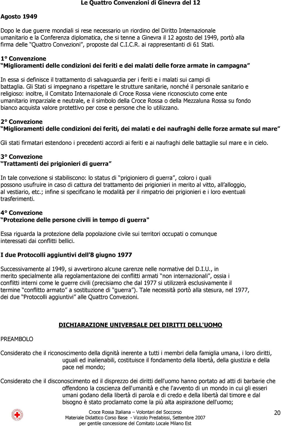 1 Convenzione Miglioramenti delle condizioni dei feriti e dei malati delle forze armate in campagna In essa si definisce il trattamento di salvaguardia per i feriti e i malati sui campi di battaglia.